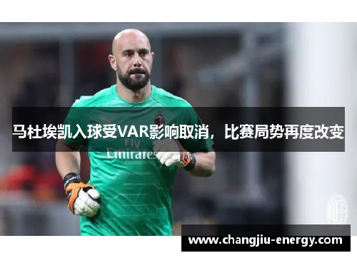马杜埃凯入球受VAR影响取消，比赛局势再度改变