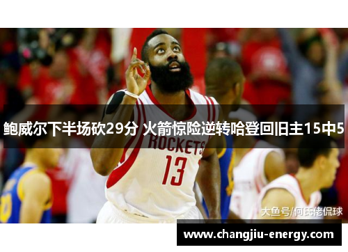 鲍威尔下半场砍29分 火箭惊险逆转哈登回旧主15中5 鲍威尔下半场砍29分 火箭惊险逆转哈登回旧主15中5