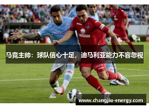 马竞主帅：球队信心十足，迪马利亚能力不容忽视